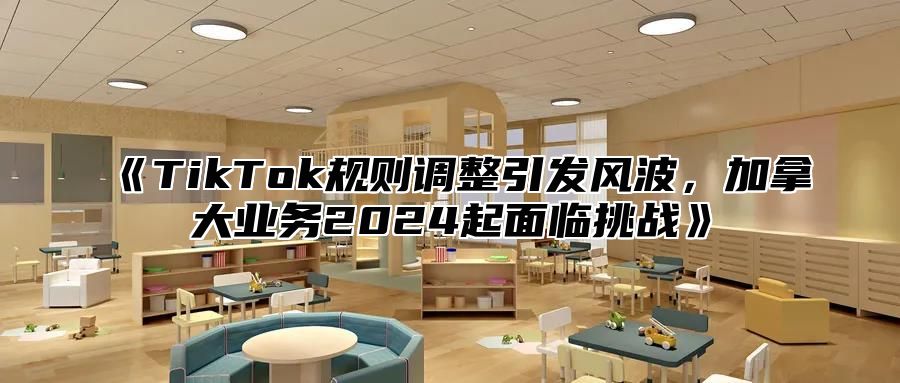 《TikTok规则调整引发风波，加拿大业务2024起面临挑战》