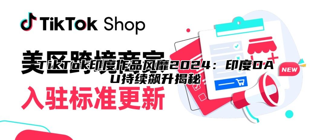 TikTok印度作品风靡2024：印度DAU持续飙升揭秘