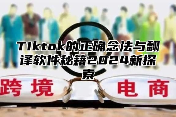 Tiktok的正确念法与翻译软件秘籍2024新探索