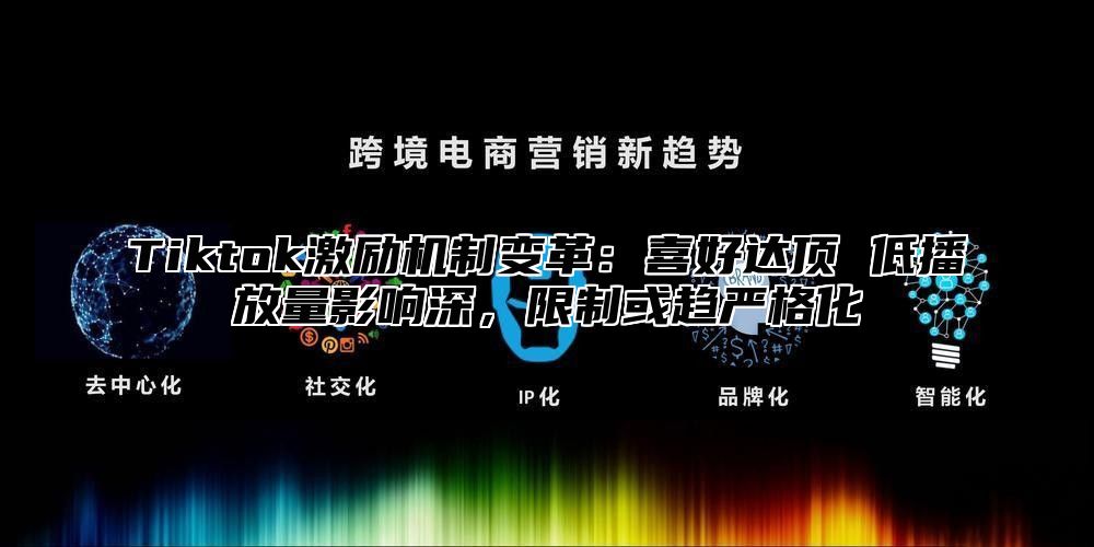 Tiktok激励机制变革：喜好达顶 低播放量影响深，限制或趋严格化