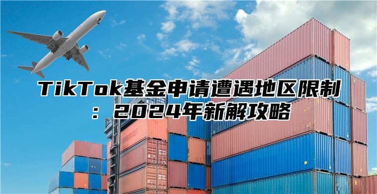 TikTok基金申请遭遇地区限制：2024年新解攻略