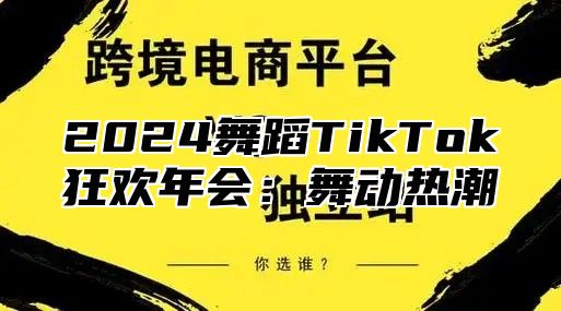 2024舞蹈TikTok狂欢年会：舞动热潮