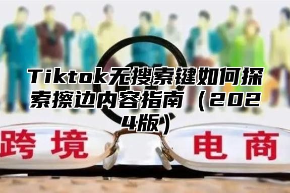 Tiktok无搜索键如何探索擦边内容指南（2024版）