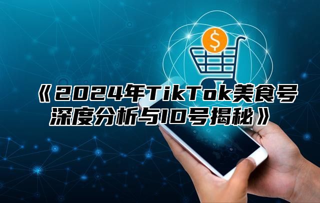 《2024年TikTok美食号深度分析与ID号揭秘》