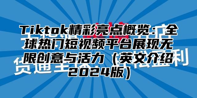 Tiktok精彩亮点概览：全球热门短视频平台展现无限创意与活力（英文介绍2024版）