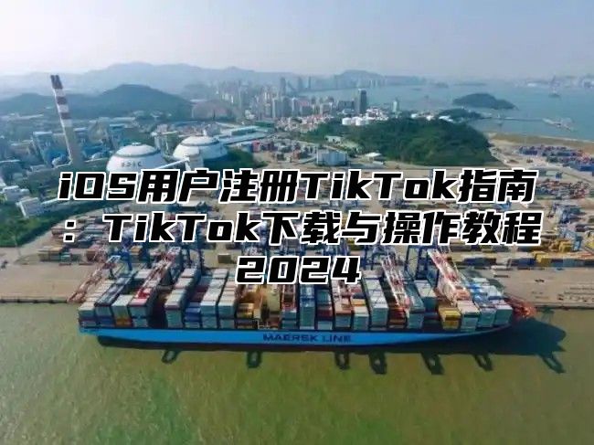 iOS用户注册TikTok指南：TikTok下载与操作教程2024