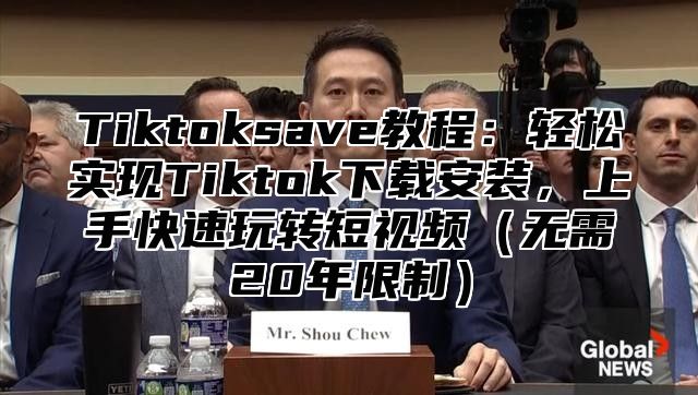 Tiktoksave教程：轻松实现Tiktok下载安装，上手快速玩转短视频（无需20年限制）