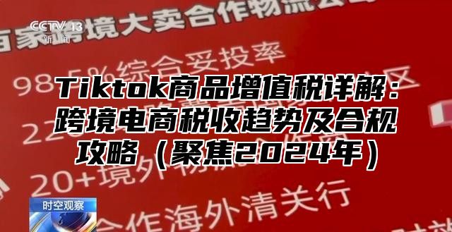 Tiktok商品增值税详解：跨境电商税收趋势及合规攻略（聚焦2024年）