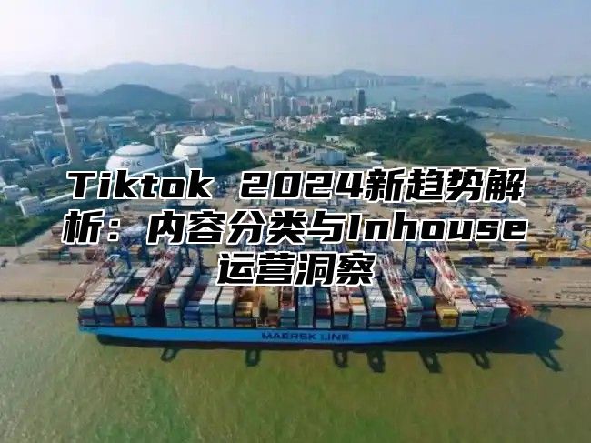 Tiktok 2024新趋势解析：内容分类与Inhouse运营洞察