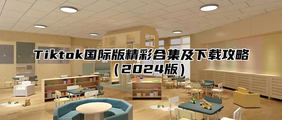 Tiktok国际版精彩合集及下载攻略（2024版）