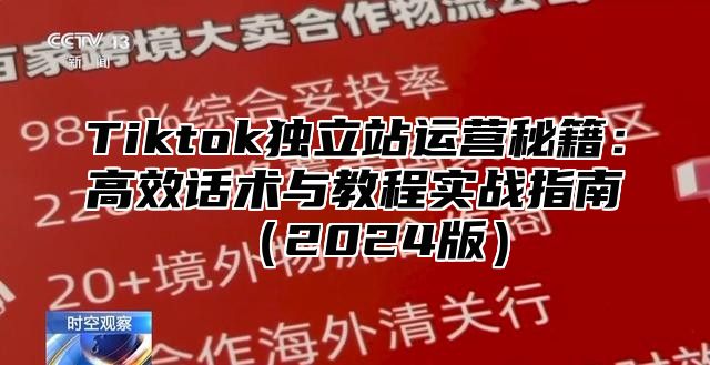 Tiktok独立站运营秘籍：高效话术与教程实战指南（2024版）