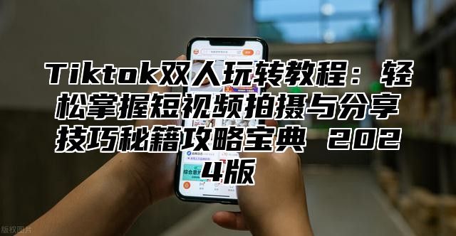 Tiktok双人玩转教程：轻松掌握短视频拍摄与分享技巧秘籍攻略宝典 2024版