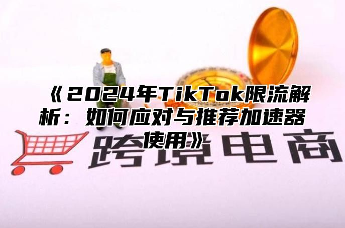 《2024年TikTok限流解析：如何应对与推荐加速器使用》