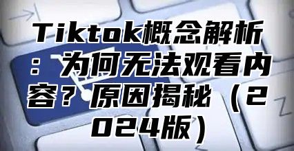 Tiktok概念解析：为何无法观看内容？原因揭秘（2024版）