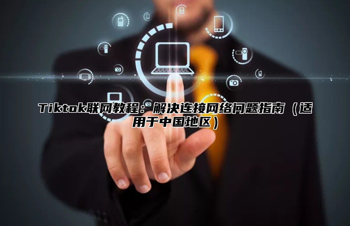 Tiktok联网教程：解决连接网络问题指南（适用于中国地区）