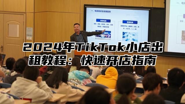 2024年TikTok小店出租教程：快速开店指南