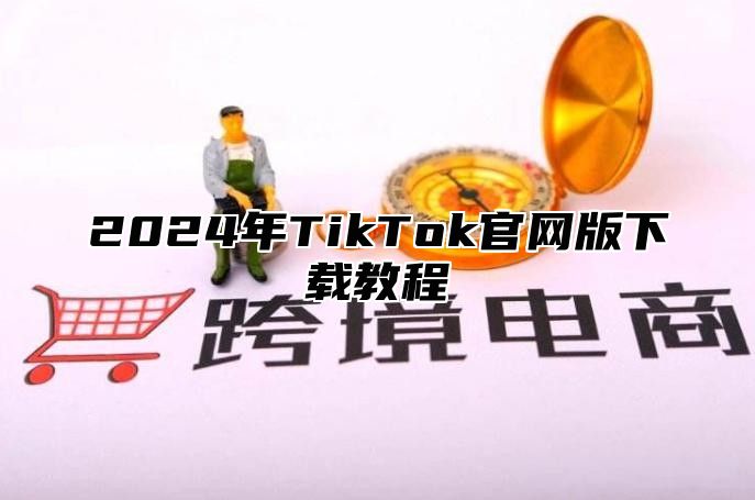 2024年TikTok官网版下载教程