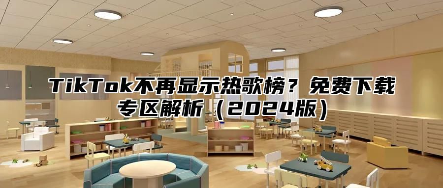 TikTok不再显示热歌榜？免费下载专区解析（2024版）