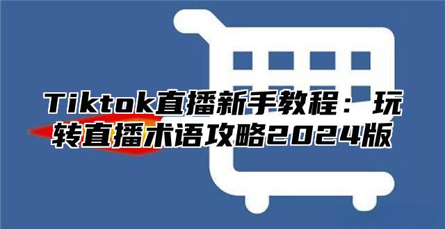 Tiktok直播新手教程：玩转直播术语攻略2024版