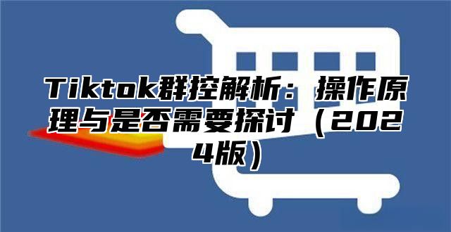 Tiktok群控解析：操作原理与是否需要探讨（2024版）