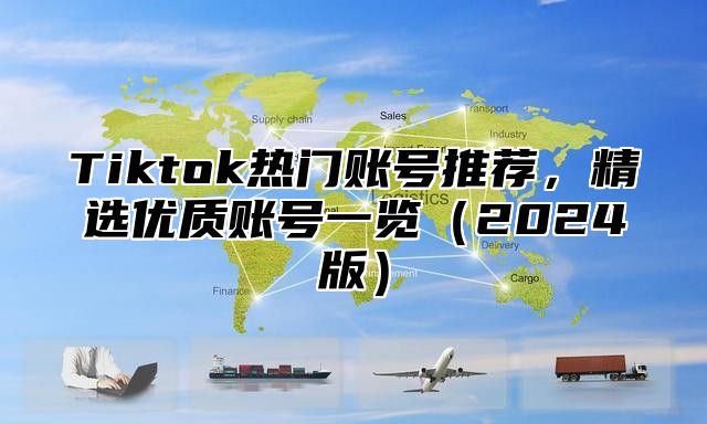 Tiktok热门账号推荐，精选优质账号一览（2024版）