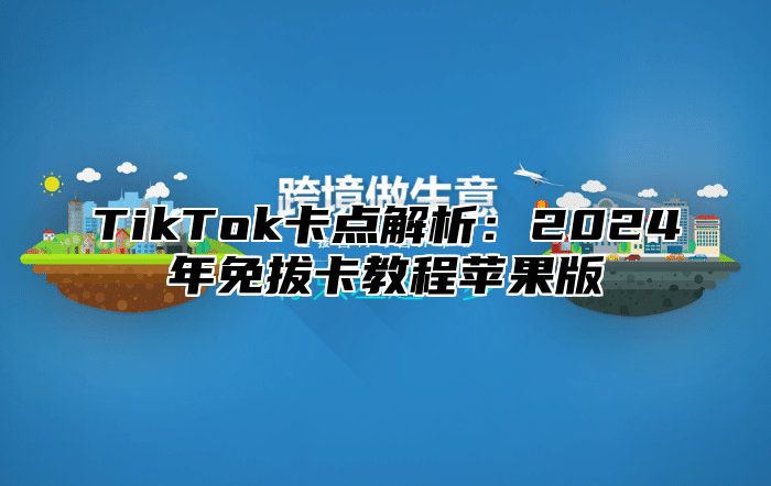 TikTok卡点解析：2024年免拔卡教程苹果版