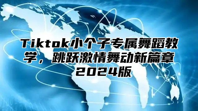 Tiktok小个子专属舞蹈教学，跳跃激情舞动新篇章 2024版