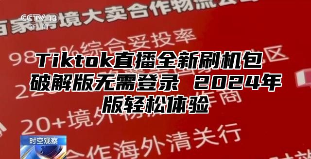 Tiktok直播全新刷机包 破解版无需登录 2024年版轻松体验