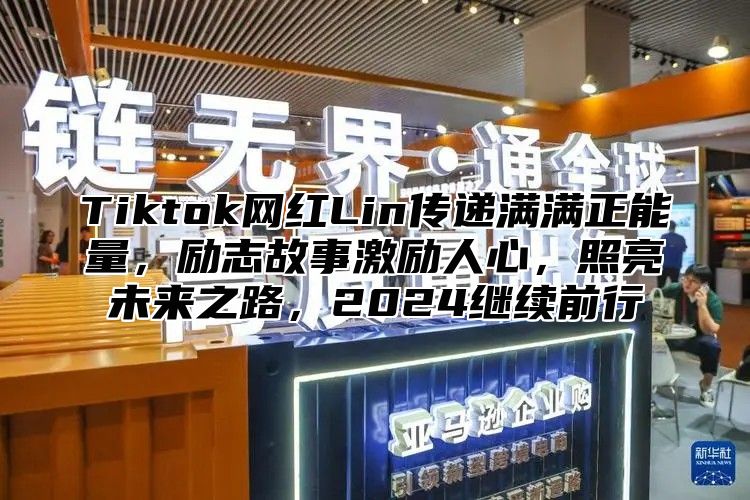 Tiktok网红Lin传递满满正能量，励志故事激励人心，照亮未来之路，2024继续前行