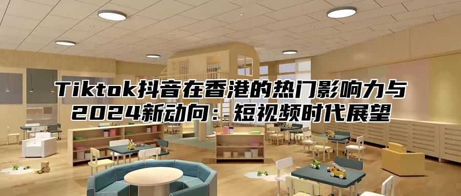 Tiktok抖音在香港的热门影响力与2024新动向：短视频时代展望