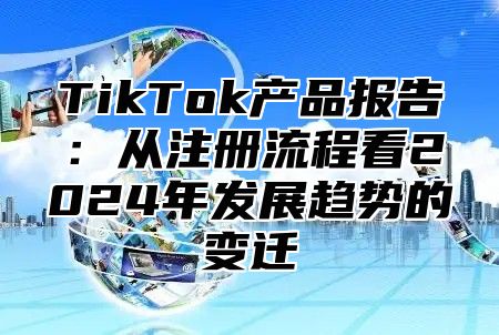 TikTok产品报告：从注册流程看2024年发展趋势的变迁