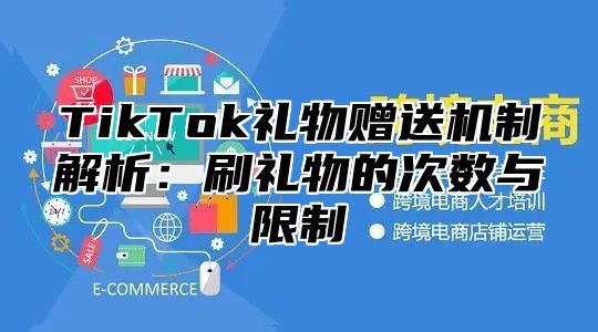 TikTok礼物赠送机制解析：刷礼物的次数与限制