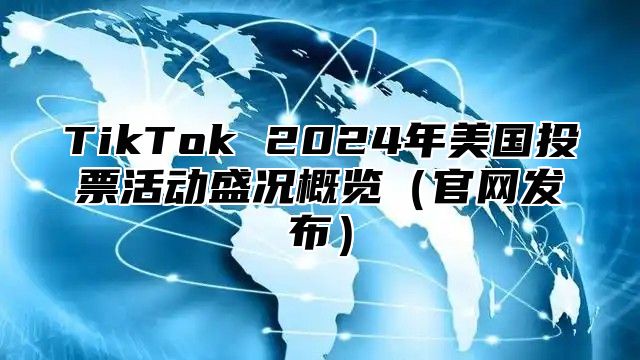 TikTok 2024年美国投票活动盛况概览（官网发布）