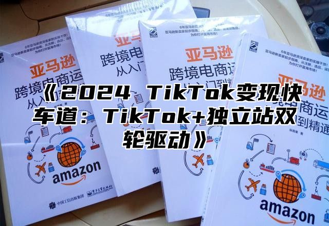 《2024 TikTok变现快车道：TikTok+独立站双轮驱动》