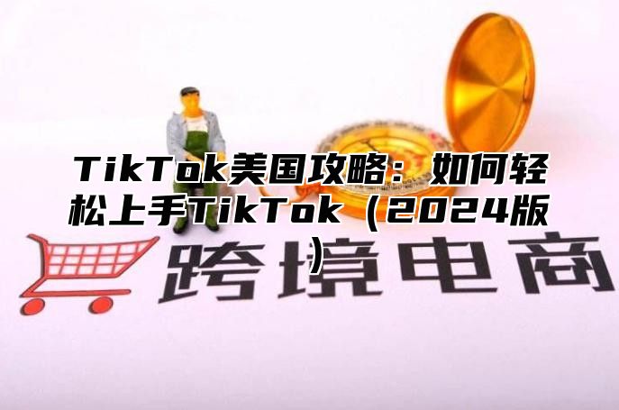 TikTok美国攻略：如何轻松上手TikTok（2024版）