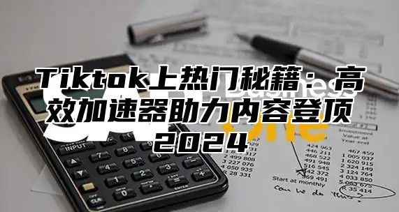 Tiktok上热门秘籍：高效加速器助力内容登顶2024