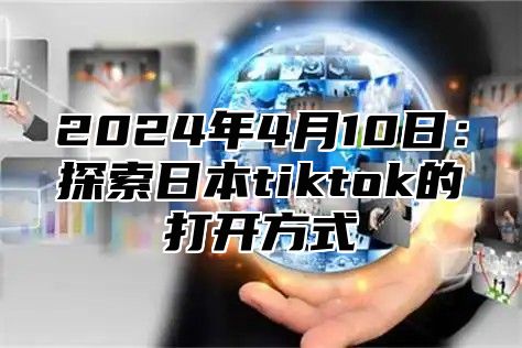 2024年4月10日：探索日本tiktok的打开方式