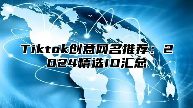 Tiktok创意网名推荐：2024精选ID汇总