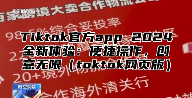 Tiktok官方app 2024全新体验：便捷操作，创意无限（toktok网页版）