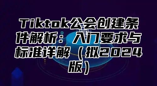 Tiktok公会创建条件解析：入门要求与标准详解（拟2024版）