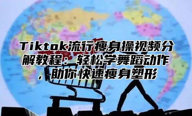 Tiktok流行瘦身操视频分解教程：轻松学舞蹈动作，助你快速瘦身塑形