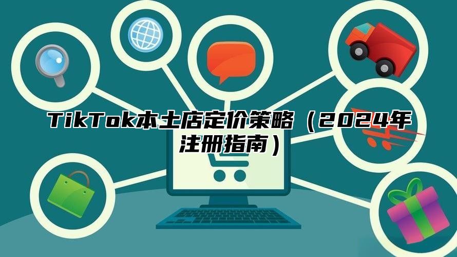 TikTok本土店定价策略（2024年注册指南）