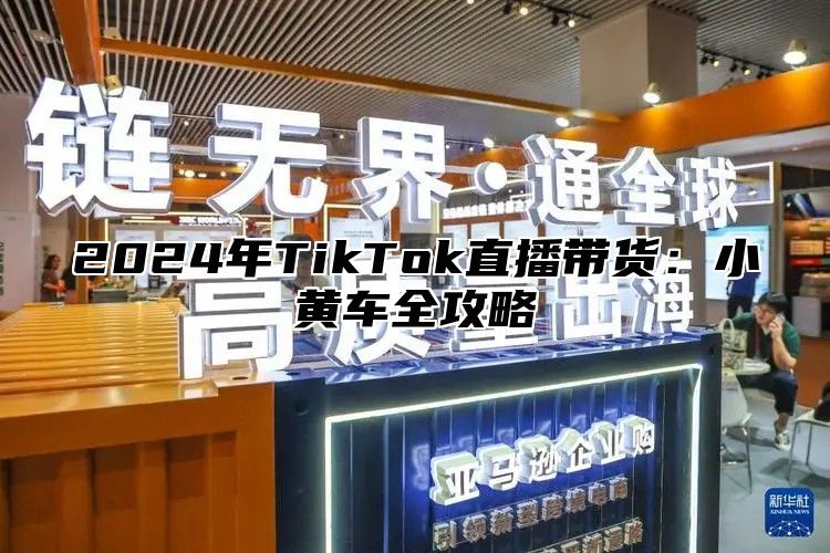 2024年TikTok直播带货：小黄车全攻略