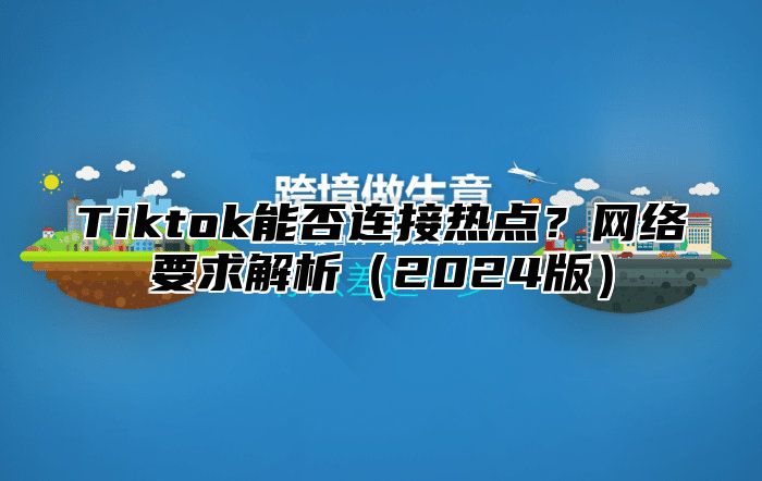 Tiktok能否连接热点？网络要求解析（2024版）