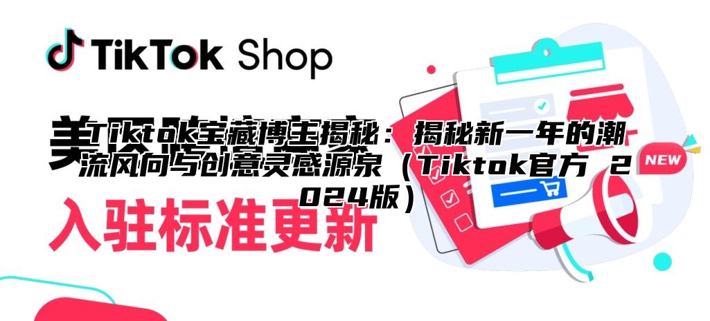 Tiktok宝藏博主揭秘：揭秘新一年的潮流风向与创意灵感源泉（Tiktok官方 2024版）