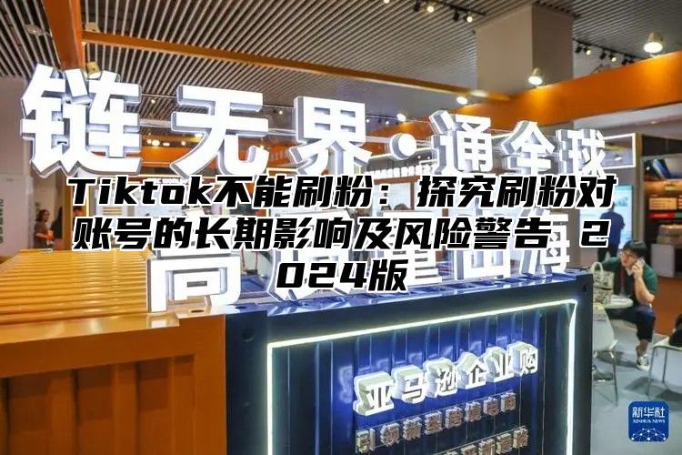 Tiktok不能刷粉：探究刷粉对账号的长期影响及风险警告 2024版