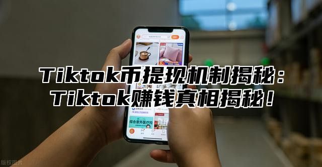 Tiktok币提现机制揭秘：Tiktok赚钱真相揭秘！