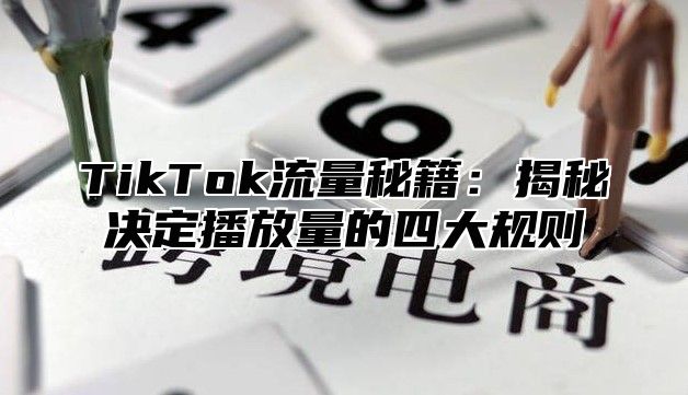 TikTok流量秘籍：揭秘决定播放量的四大规则