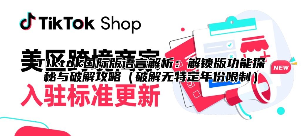 Tiktok国际版语言解析：解锁版功能探秘与破解攻略（破解无特定年份限制）