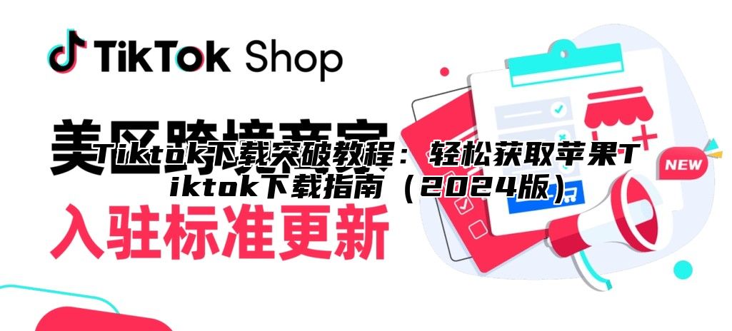 Tiktok下载突破教程：轻松获取苹果Tiktok下载指南（2024版）